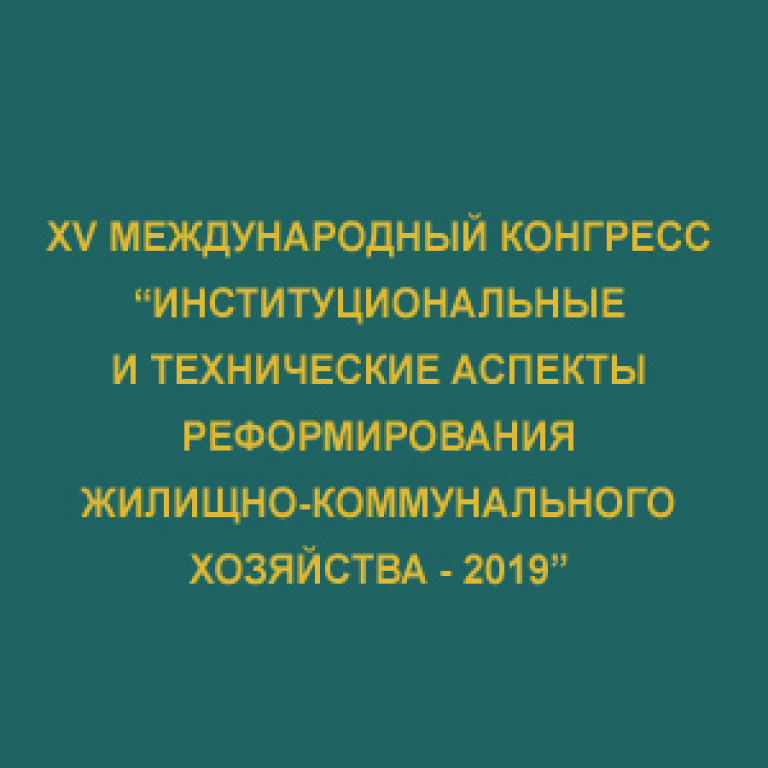 XV Международный конгресс «Институциональные и технические аспекты реформирования жилищно‑коммунального хозяйства - 2019»
